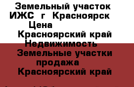 Земельный участок (ИЖС) г. Красноярск  › Цена ­ 1 050 000 - Красноярский край Недвижимость » Земельные участки продажа   . Красноярский край